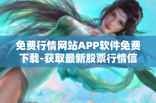 免費(fèi)行情網(wǎng)站APP軟件免費(fèi)下載-獲取最新股票行情信息