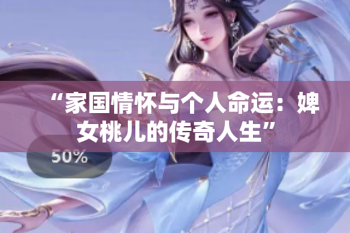 “家國(guó)情懷與個(gè)人命運(yùn)：婢女桃兒的傳奇人生”
