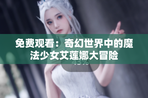 免費(fèi)觀看：奇幻世界中的魔法少女艾蓮娜大冒險(xiǎn)