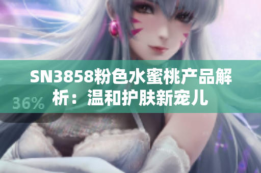 SN3858粉色水蜜桃產(chǎn)品解析：溫和護膚新寵兒