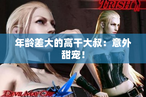 年齡差大的高干大叔：意外甜寵！