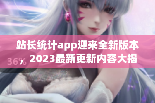 站長統(tǒng)計app迎來全新版本，2023最新更新內(nèi)容大揭秘!