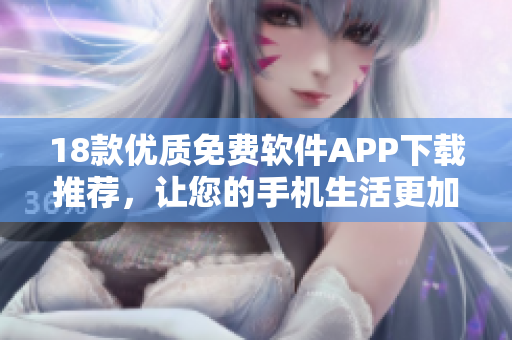18款優(yōu)質(zhì)免費(fèi)軟件APP下載推薦，讓您的手機(jī)生活更加便捷與豐富