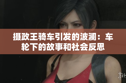 攝政王騎車引發(fā)的波瀾：車輪下的故事和社會(huì)反思