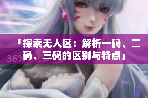 「探索無人區(qū)：解析一碼、二碼、三碼的區(qū)別與特點」