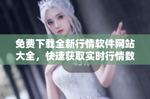 免費(fèi)下載全新行情軟件網(wǎng)站大全，快速獲取實(shí)時(shí)行情數(shù)據(jù)
