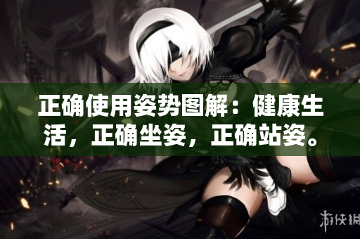 正確使用姿勢(shì)圖解：健康生活，正確坐姿，正確站姿。