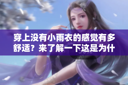 穿上沒(méi)有小雨衣的感覺(jué)有多舒適？來(lái)了解一下這是為什么