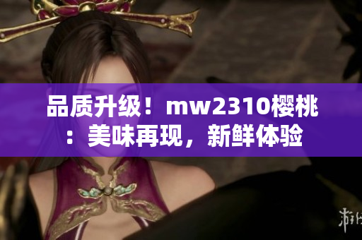 品質(zhì)升級！mw2310櫻桃：美味再現(xiàn)，新鮮體驗