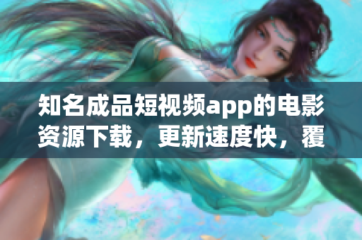 知名成品短視頻app的電影資源下載，更新速度快，覆蓋電影類型廣泛，為你帶來精彩觀影體驗
