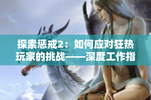 探索懲戒2：如何應(yīng)對(duì)狂熱玩家的挑戰(zhàn)——深度工作指南（第2部分）