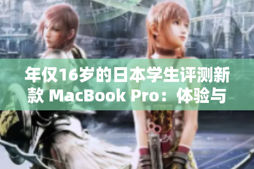 年僅16歲的日本學(xué)生評(píng)測(cè)新款 MacBook Pro：體驗(yàn)與性能如何？