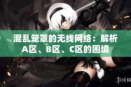 混亂籠罩的無線網(wǎng)絡(luò)：解析A區(qū)、B區(qū)、C區(qū)的困境