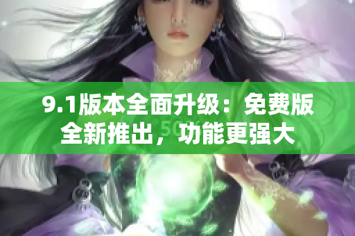 9.1版本全面升級(jí)：免費(fèi)版全新推出，功能更強(qiáng)大
