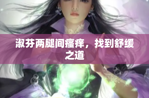 淑芬兩腿間瘙癢，找到舒緩之道