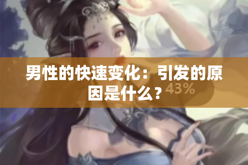 男性的快速變化：引發(fā)的原因是什么？