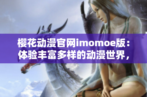 櫻花動漫官網(wǎng)imomoe版：體驗豐富多樣的動漫世界，盡享視覺盛宴
