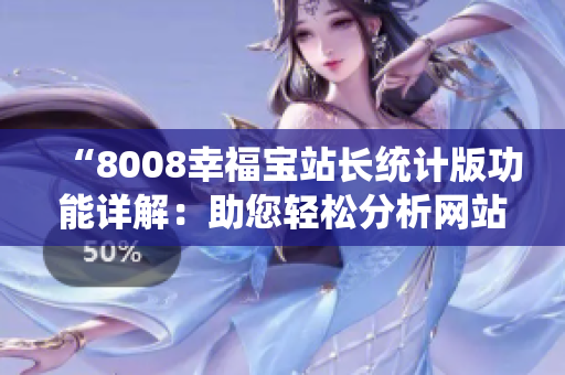 “8008幸福寶站長統(tǒng)計(jì)版功能詳解：助您輕松分析網(wǎng)站數(shù)據(jù)和趨勢(shì)”