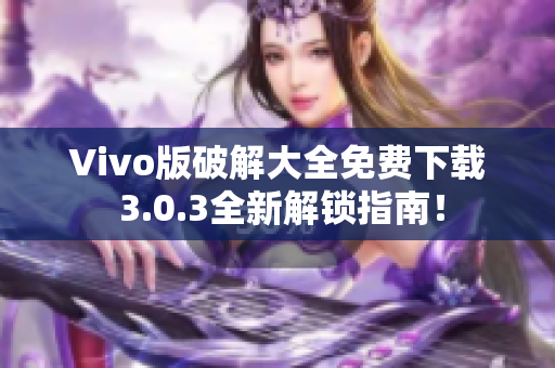 Vivo版破解大全免費(fèi)下載 3.0.3全新解鎖指南！