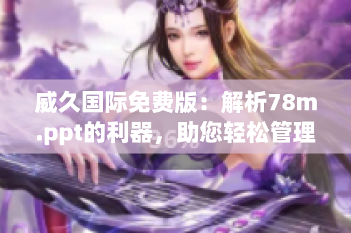 威久國際免費版：解析78m.ppt的利器，助您輕松管理PPT文件