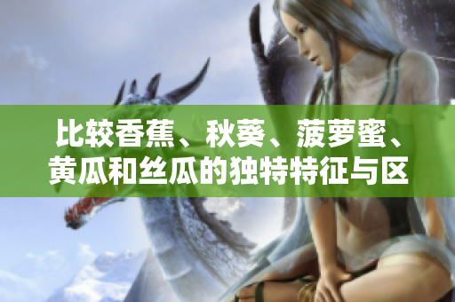 比較香蕉、秋葵、菠蘿蜜、黃瓜和絲瓜的獨(dú)特特征與區(qū)別