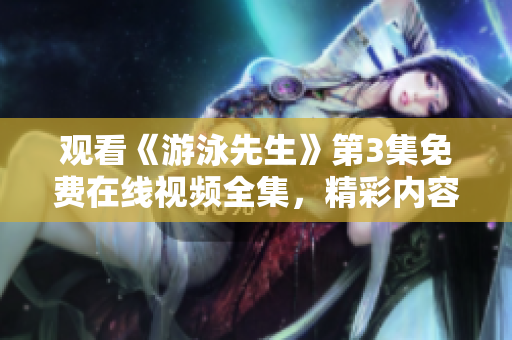 觀看《游泳先生》第3集免費(fèi)在線(xiàn)視頻全集，精彩內(nèi)容盡在其中