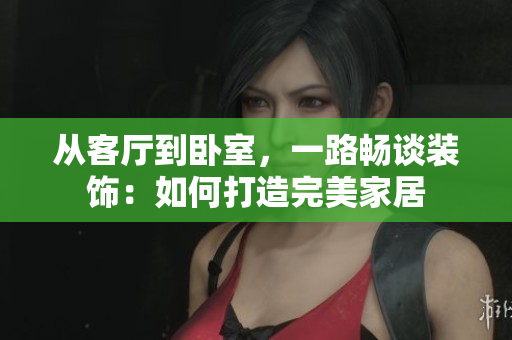 從客廳到臥室，一路暢談裝飾：如何打造完美家居
