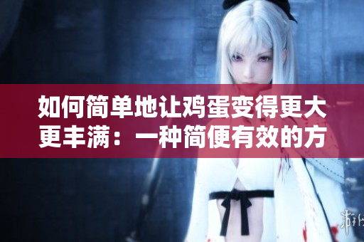 如何簡(jiǎn)單地讓雞蛋變得更大更豐滿(mǎn)：一種簡(jiǎn)便有效的方法