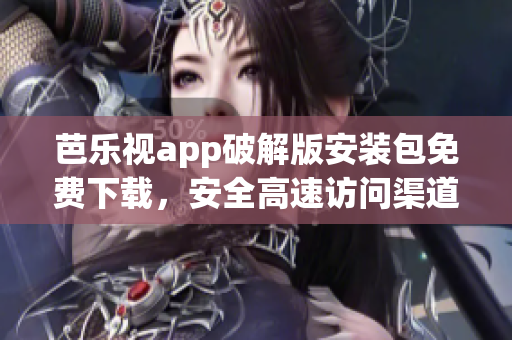 芭樂視app破解版安裝包免費(fèi)下載，安全高速訪問渠道獲取