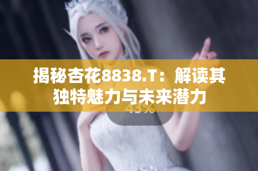 揭秘杏花8838.T：解讀其獨(dú)特魅力與未來(lái)潛力
