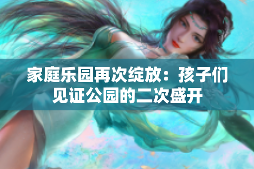 家庭樂(lè)園再次綻放：孩子們見證公園的二次盛開
