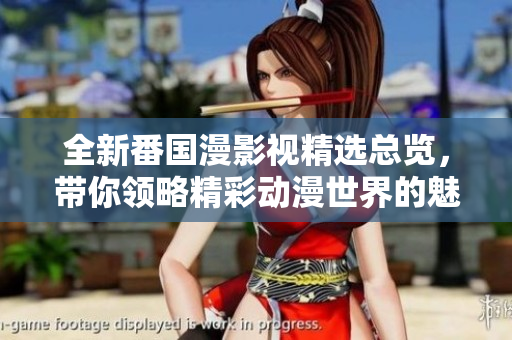 全新番國(guó)漫影視精選總覽，帶你領(lǐng)略精彩動(dòng)漫世界的魅力