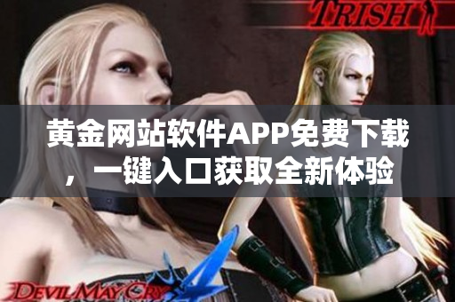 黃金網(wǎng)站軟件APP免費(fèi)下載，一鍵入口獲取全新體驗(yàn)