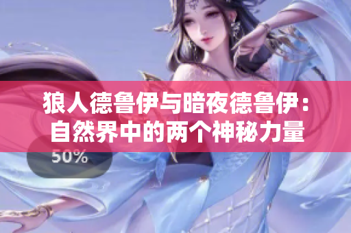 狼人德魯伊與暗夜德魯伊：自然界中的兩個(gè)神秘力量