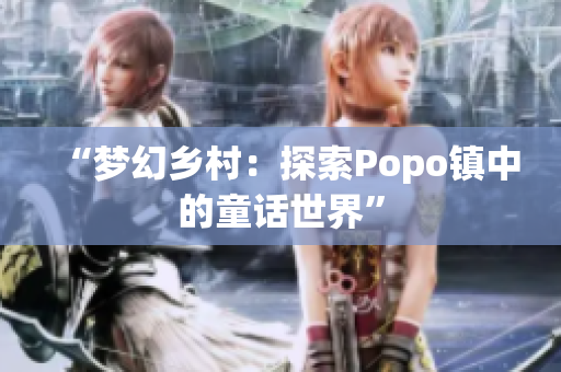 “夢(mèng)幻鄉(xiāng)村：探索Popo鎮(zhèn)中的童話(huà)世界”