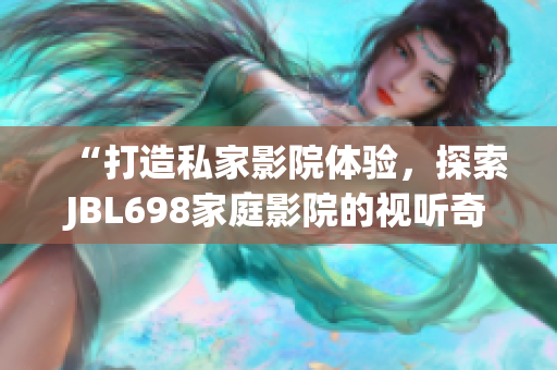 “打造私家影院體驗(yàn)，探索JBL698家庭影院的視聽(tīng)奇妙世界”