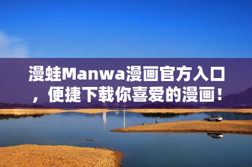 漫蛙Manwa漫畫官方入口，便捷下載你喜愛的漫畫！