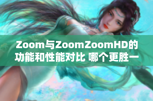 Zoom與ZoomZoomHD的功能和性能對比 哪個(gè)更勝一籌？