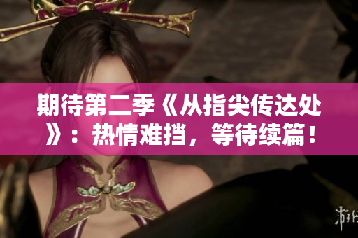 期待第二季《從指尖傳達處》：熱情難擋，等待續(xù)篇！