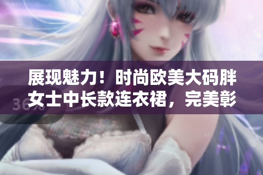 展現(xiàn)魅力！時(shí)尚歐美大碼胖女士中長款連衣裙，完美彰顯自信與風(fēng)采