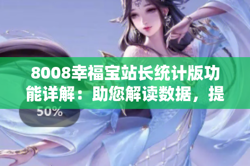 8008幸福寶站長(zhǎng)統(tǒng)計(jì)版功能詳解：助您解讀數(shù)據(jù)，提升網(wǎng)站效益