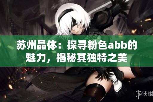 蘇州晶體：探尋粉色abb的魅力，揭秘其獨特之美