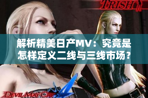 解析精美日產(chǎn)MV：究竟是怎樣定義二線與三線市場(chǎng)？