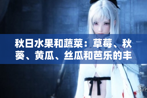 秋日水果和蔬菜：草莓、秋葵、黃瓜、絲瓜和芭樂的豐收時(shí)節(jié)