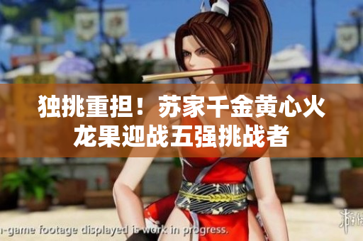 獨(dú)挑重?fù)?dān)！蘇家千金黃心火龍果迎戰(zhàn)五強(qiáng)挑戰(zhàn)者