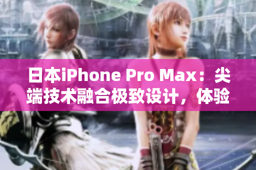 日本iPhone Pro Max：尖端技術(shù)融合極致設(shè)計，體驗超凡性能