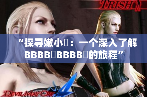 “探尋嫩小槡：一個深入了解BBBB槡BBBB槡的旅程”