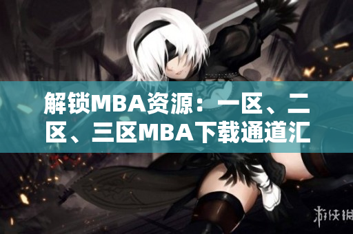 解鎖MBA資源：一區(qū)、二區(qū)、三區(qū)MBA下載通道匯總