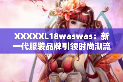 XXXXXL18waswas：新一代服裝品牌引領(lǐng)時(shí)尚潮流