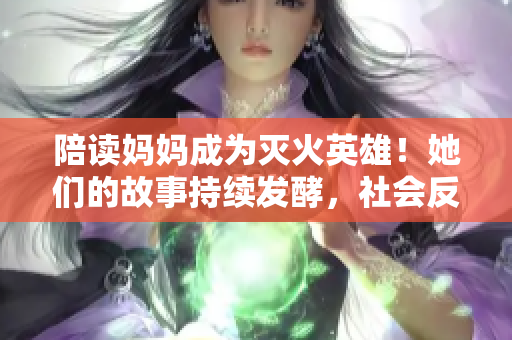陪讀媽媽成為滅火英雄！她們的故事持續(xù)發(fā)酵，社會(huì)反響持續(xù)升溫
